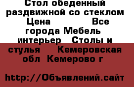 Стол обеденный раздвижной со стеклом › Цена ­ 20 000 - Все города Мебель, интерьер » Столы и стулья   . Кемеровская обл.,Кемерово г.